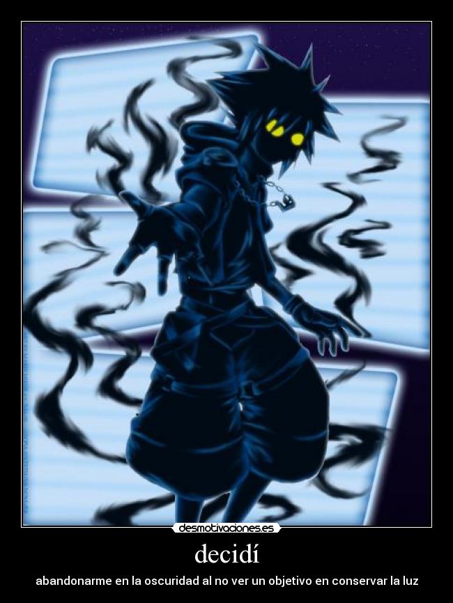 decidí - abandonarme en la oscuridad al no ver un objetivo en conservar la luz