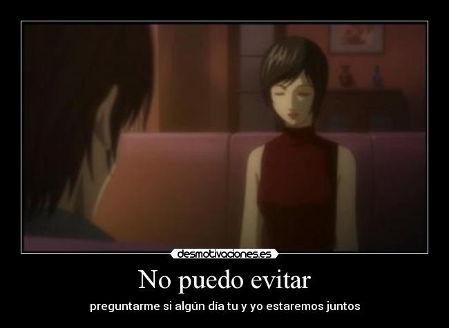 No puedo evitar - preguntarme si algún día tu y yo estaremos juntos