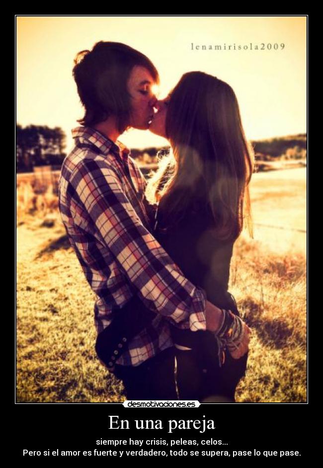 En una pareja - siempre hay crisis, peleas, celos...
Pero si el amor es fuerte y verdadero, todo se supera, pase lo que pase.
