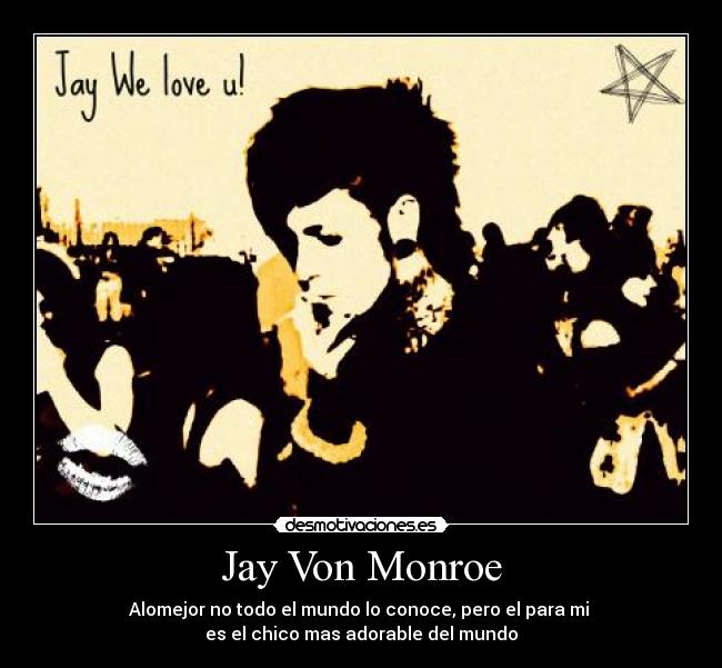 Jay Von Monroe - Alomejor no todo el mundo lo conoce, pero el para mi
es el chico mas adorable del mundo