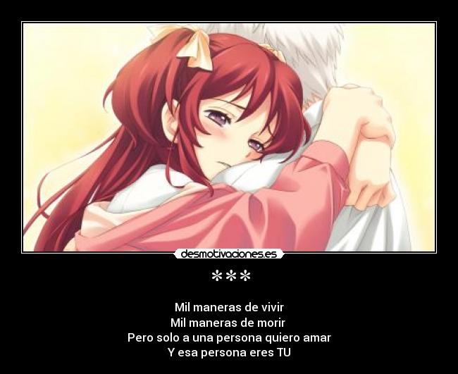 *** - Mil maneras de vivir
Mil maneras de morir
Pero solo a una persona quiero amar
Y esa persona eres TU