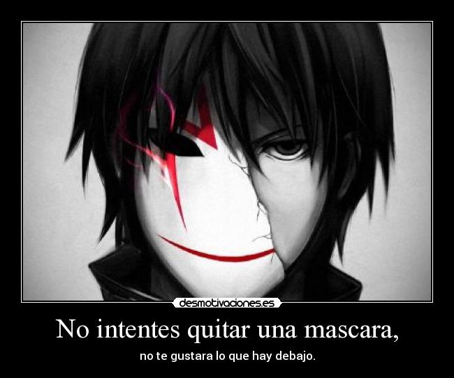 No intentes quitar una mascara, - no te gustara lo que hay debajo.