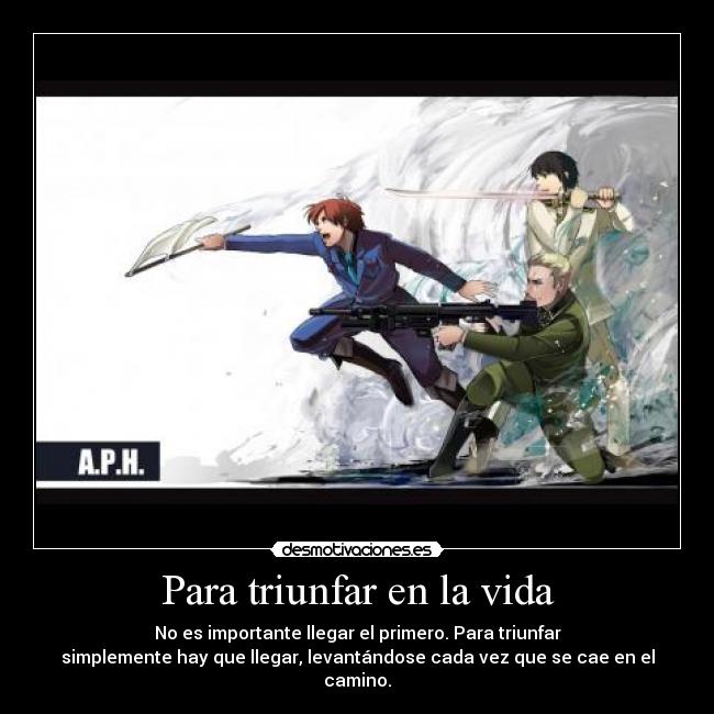 Para triunfar en la vida - No es importante llegar el primero. Para triunfar
simplemente hay que llegar, levantándose cada vez que se cae en el
camino.