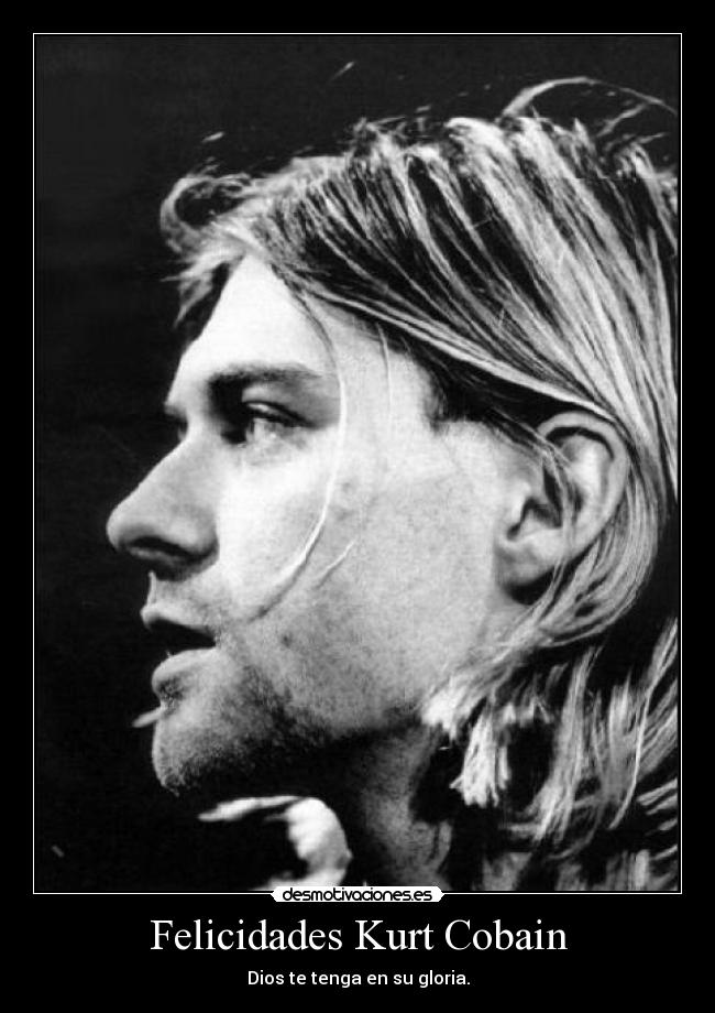 Felicidades Kurt Cobain - Dios te tenga en su gloria.