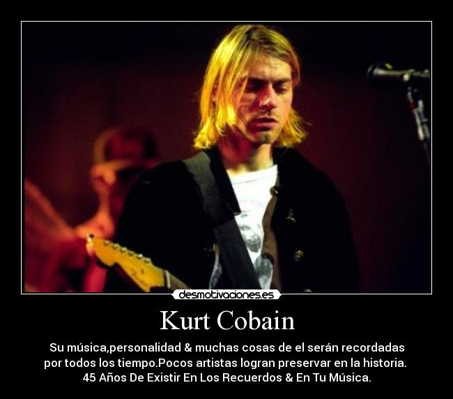 Kurt Cobain - Su música,personalidad & muchas cosas de el serán recordadas
por todos los tiempo.Pocos artistas logran preservar en la historia.
45 Años De Existir En Los Recuerdos & En Tu Música.