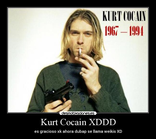 Kurt Cocain XDDD - es gracioso xk ahora dubap se llama weikis XD