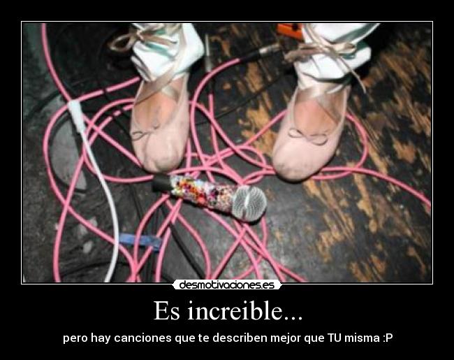 Es increible... - pero hay canciones que te describen mejor que TU misma :P