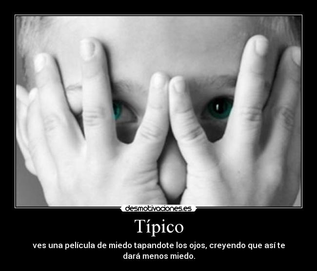 Típico - ves una película de miedo tapandote los ojos, creyendo que así te dará menos miedo.