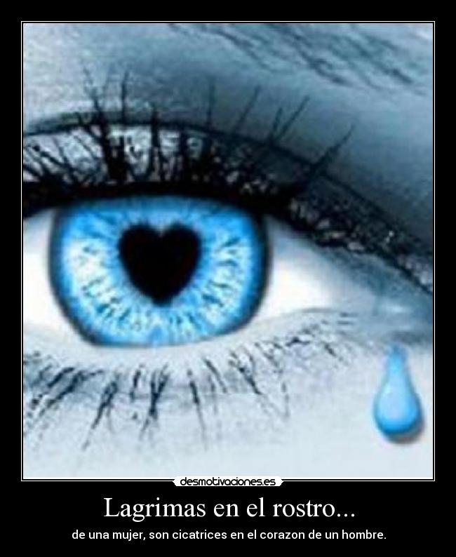 Lagrimas en el rostro... - de una mujer, son cicatrices en el corazon de un hombre.