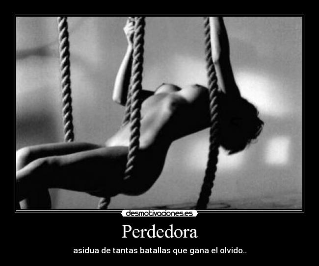 Perdedora - asidua de tantas batallas que gana el olvido..