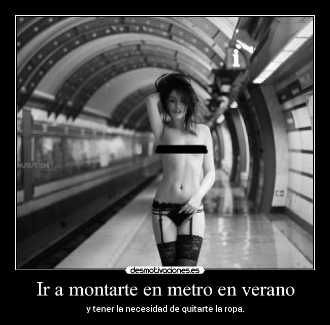 Ir a montarte en metro en verano - y tener la necesidad de quitarte la ropa.