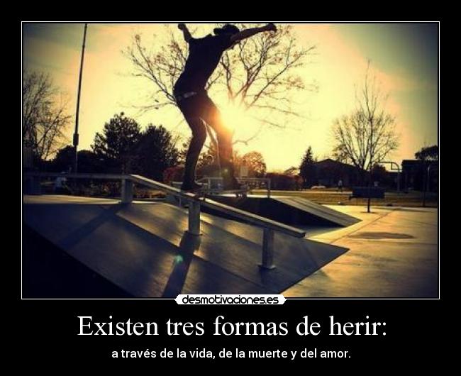 Existen tres formas de herir: - a través de la vida, de la muerte y del amor.