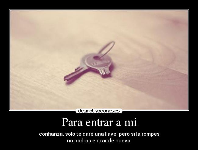 Para entrar a mi - confianza, solo te daré una llave, pero si la rompes
no podrás entrar de nuevo.