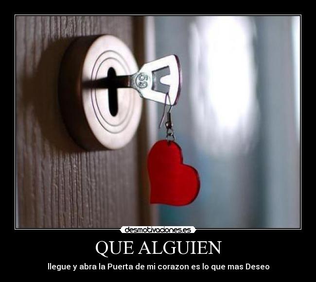 QUE ALGUIEN - llegue y abra la Puerta de mi corazon es lo que mas Deseo