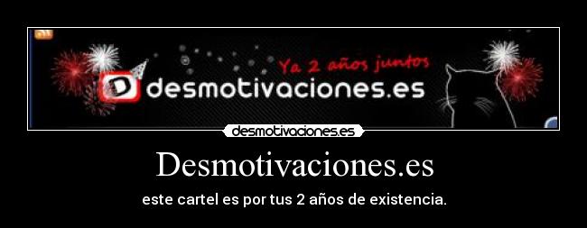 Desmotivaciones.es - este cartel es por tus 2 años de existencia.