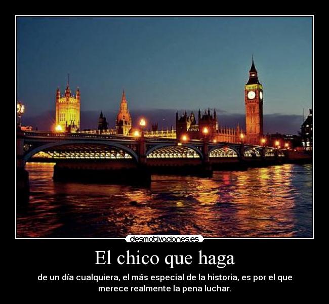 El chico que haga - de un día cualquiera, el más especial de la historia, es por el que
merece realmente la pena luchar.