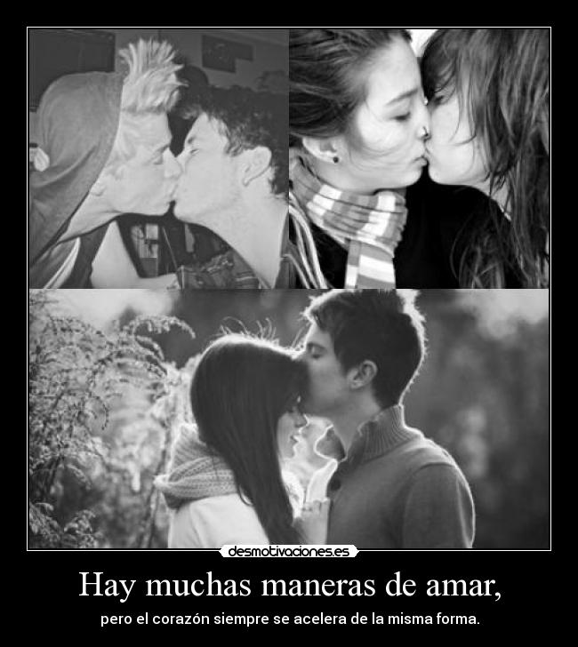 Hay muchas maneras de amar, - pero el corazón siempre se acelera de la misma forma.