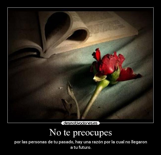 No te preocupes - por las personas de tu pasado, hay una razón por la cual no llegaron a tu futuro.