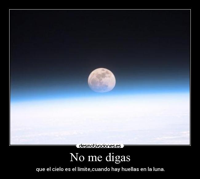 No me digas - que el cielo es el límite,cuando hay huellas en la luna.