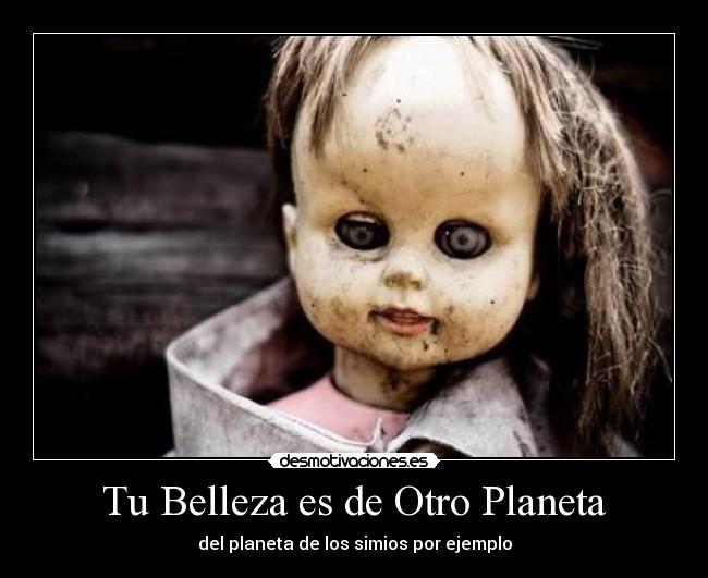 Tu Belleza es de Otro Planeta - del planeta de los simios por ejemplo