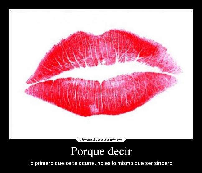 Porque decir - lo primero que se te ocurre, no es lo mismo que ser sincero.