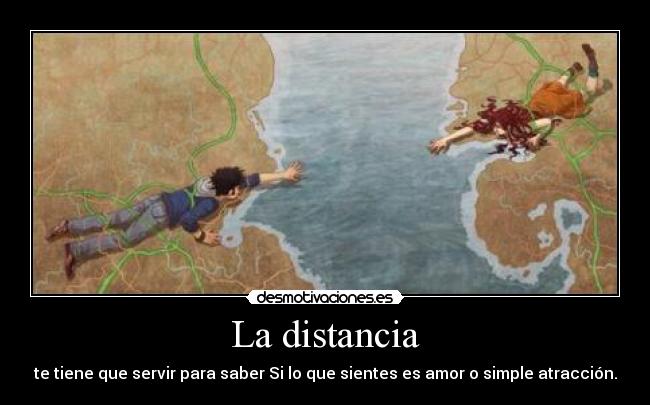 La distancia - te tiene que servir para saber Si lo que sientes es amor o simple atracción.
