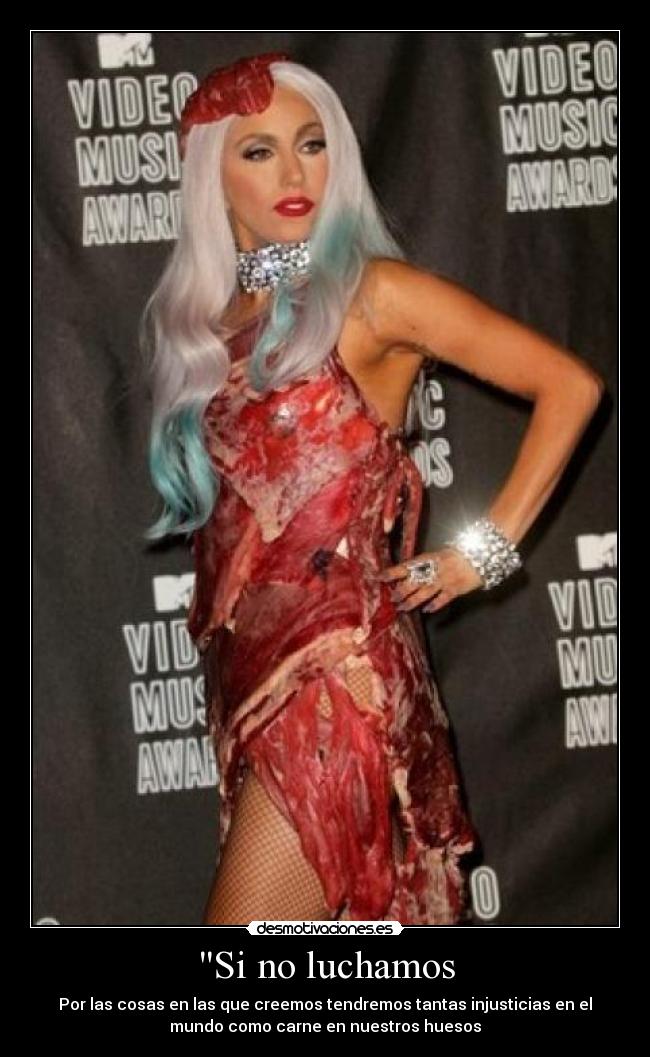 Si no luchamos - Por las cosas en las que creemos tendremos tantas injusticias en el
mundo como carne en nuestros huesos