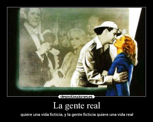 La gente real - quiere una vida ficticia, y la gente ficticia quiere una vida real