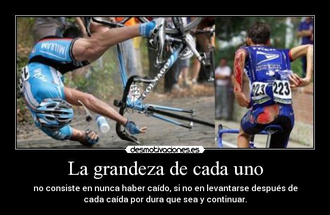 La grandeza de cada uno - no consiste en nunca haber caído, si no en levantarse después de
cada caída por dura que sea y continuar.