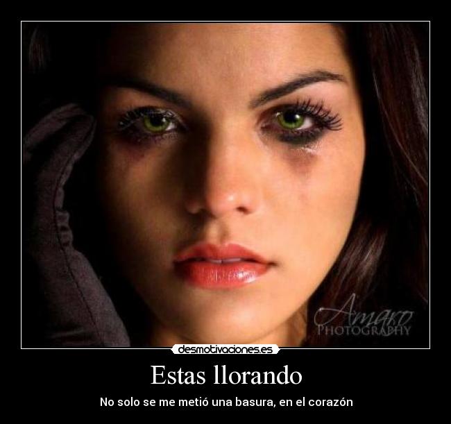 Estas llorando - No solo se me metió una basura, en el corazón