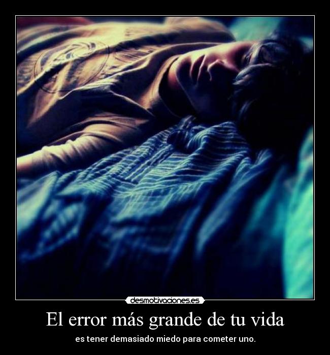 El error más grande de tu vida - es tener demasiado miedo para cometer uno.