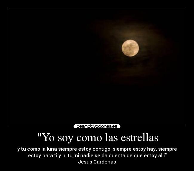 Yo soy como las estrellas - y tu como la luna siempre estoy contigo, siempre estoy hay, siempre
estoy para ti y ni tú, ni nadie se da cuenta de que estoy alli
Jesus Cardenas