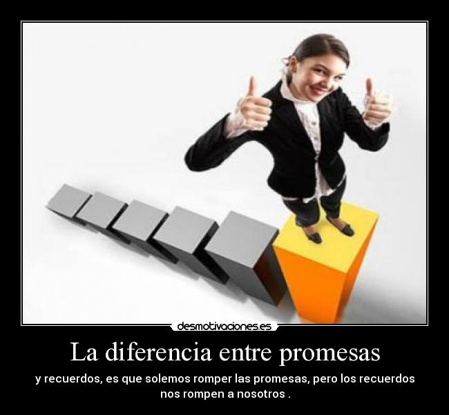 La diferencia entre promesas - y recuerdos, es que solemos romper las promesas, pero los recuerdos
nos rompen a nosotros .