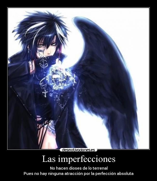 Las imperfecciones - No hacen dioses de lo terrenal
Pues no hay ninguna atracción por la perfección absoluta