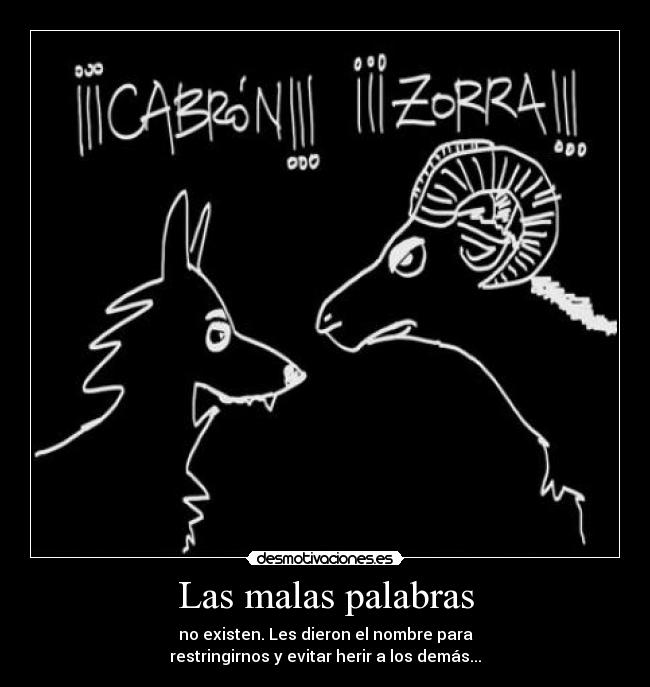 Las malas palabras - no existen. Les dieron el nombre para
restringirnos y evitar herir a los demás...