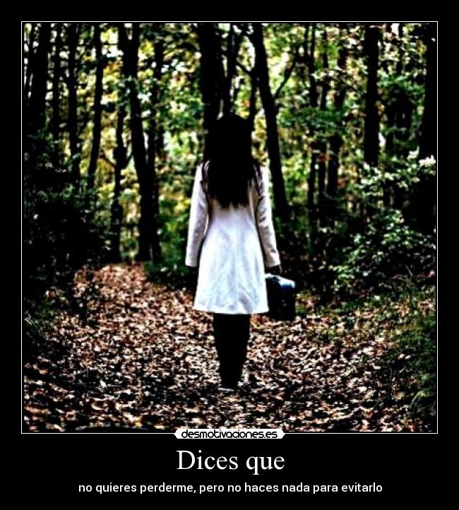 Dices que - no quieres perderme, pero no haces nada para evitarlo