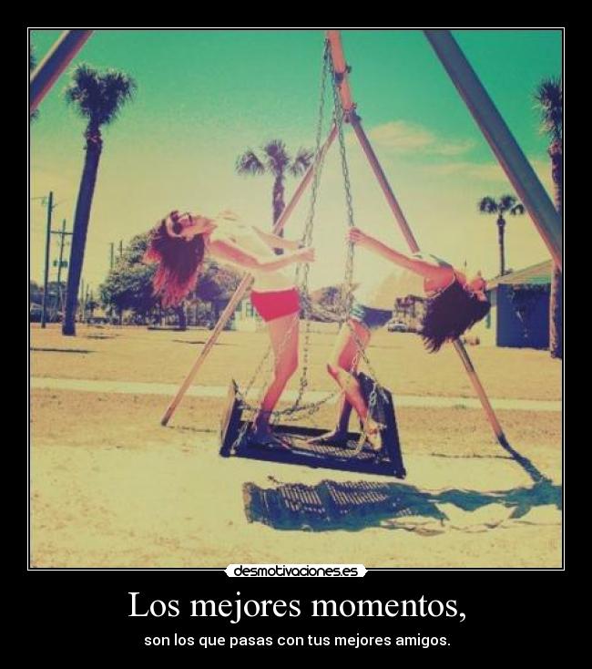 Los mejores momentos, - son los que pasas con tus mejores amigos.