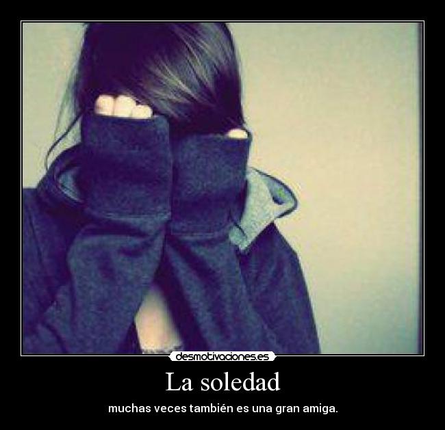 La soledad - muchas veces también es una gran amiga.