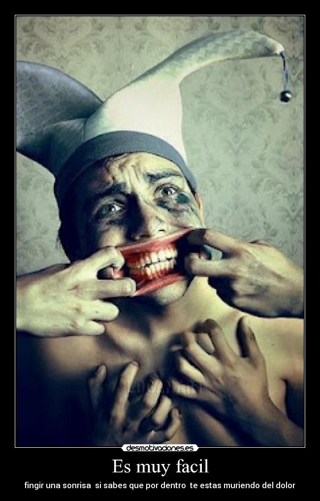 Es muy facil - fingir una sonrisa si sabes que por dentro te estas muriendo del dolor