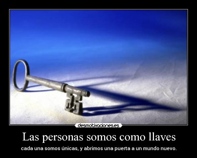 Las personas somos como llaves - cada una somos únicas, y abrimos una puerta a un mundo nuevo.