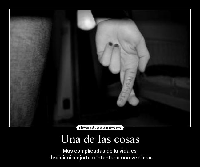 Una de las cosas - Mas complicadas de la vida es
decidir si alejarte o intentarlo una vez mas