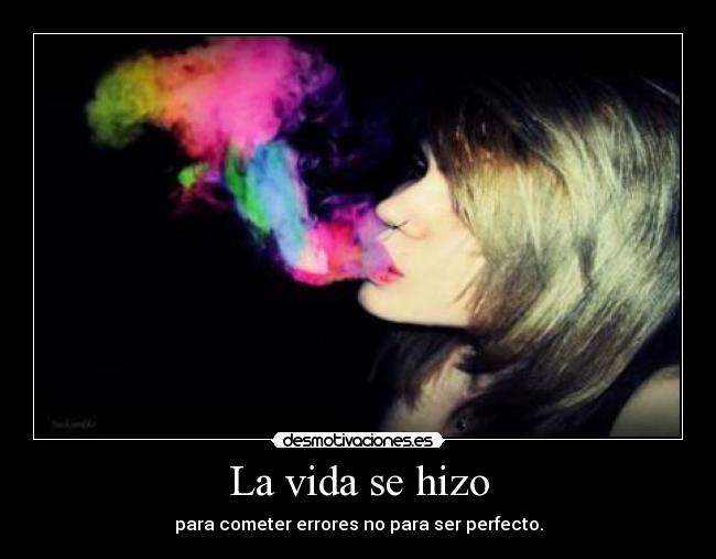 La vida se hizo - para cometer errores no para ser perfecto.