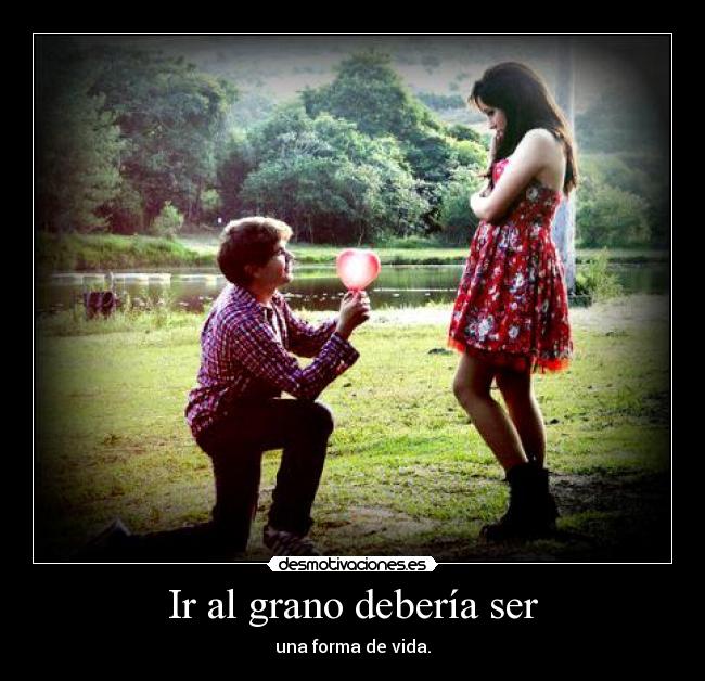 Ir al grano debería ser - una forma de vida.