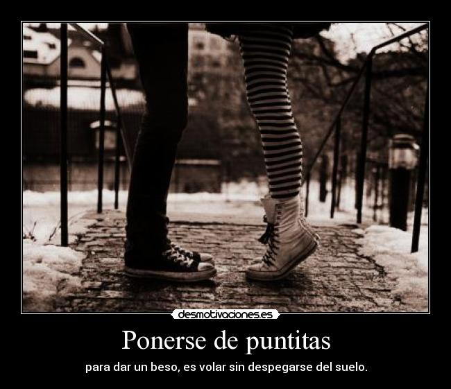 Ponerse de puntitas - para dar un beso, es volar sin despegarse del suelo.