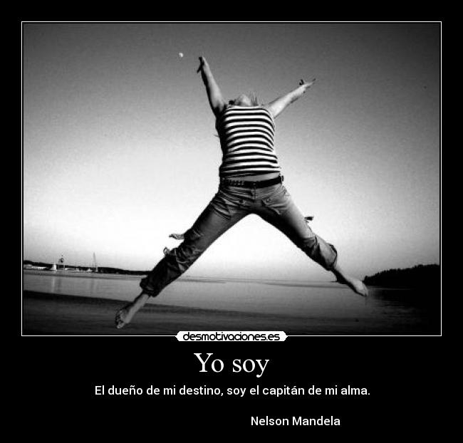 Yo soy - El dueño de mi destino, soy el capitán de mi alma.
Nelson Mandela