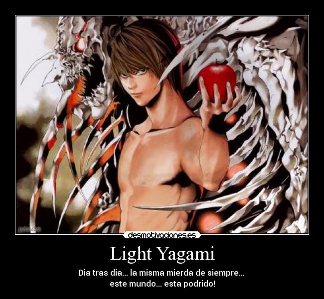 Light Yagami - Dia tras dia... la misma mierda de siempre... 
este mundo... esta podrido!