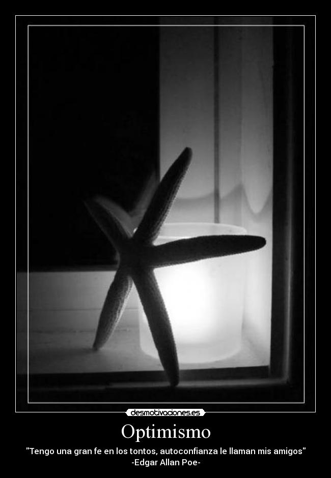 Optimismo - Tengo una gran fe en los tontos, autoconfianza le llaman mis amigos
-Edgar Allan Poe-
