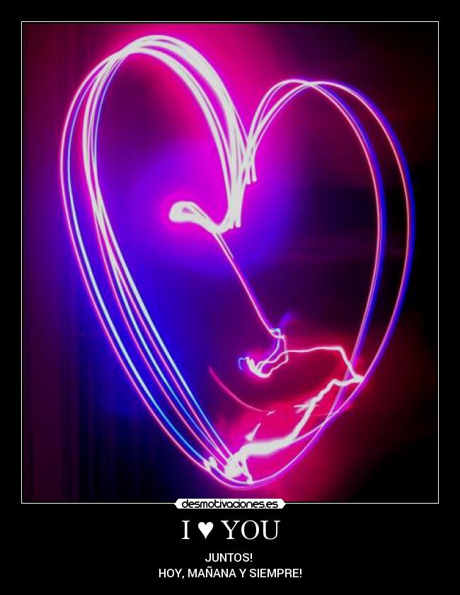 I ♥ YOU - JUNTOS!
HOY, MAÑANA Y SIEMPRE!♥