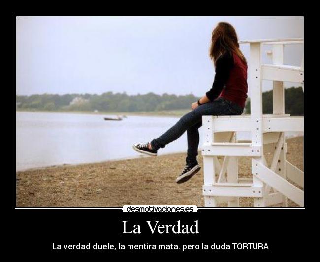 La Verdad - La verdad duele, la mentira mata. pero la duda TORTURA