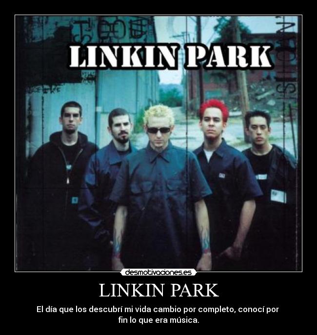 LINKIN PARK - El día que los descubrí mi vida cambio por completo, conocí por 
fin lo que era música.